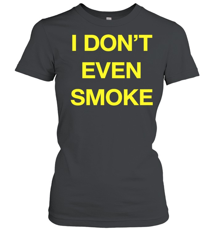 I don’t even smoke Women T-Shirt