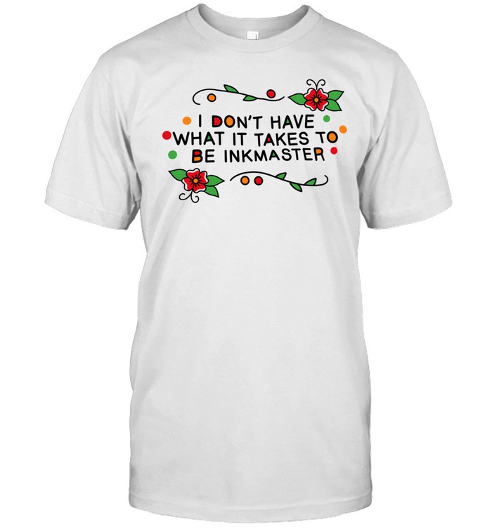 I don’t have what it takes be Inkmaster Unisex T-Shirt