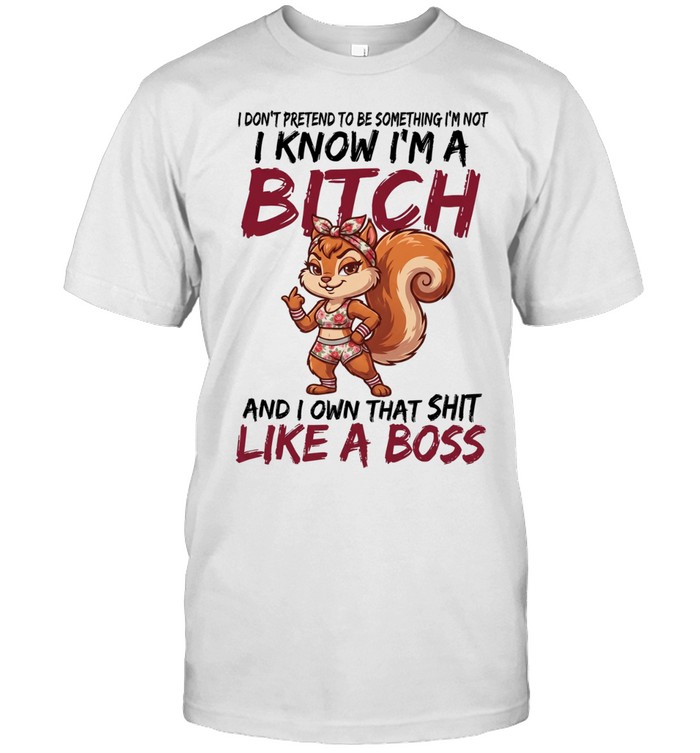 I DON'T PRETEND TO BE SOMETHING I'M NOT I KNOW I'M A BITCH AND I OWN THAT SHIT LIKE A BOSS Unisex T-Shirt