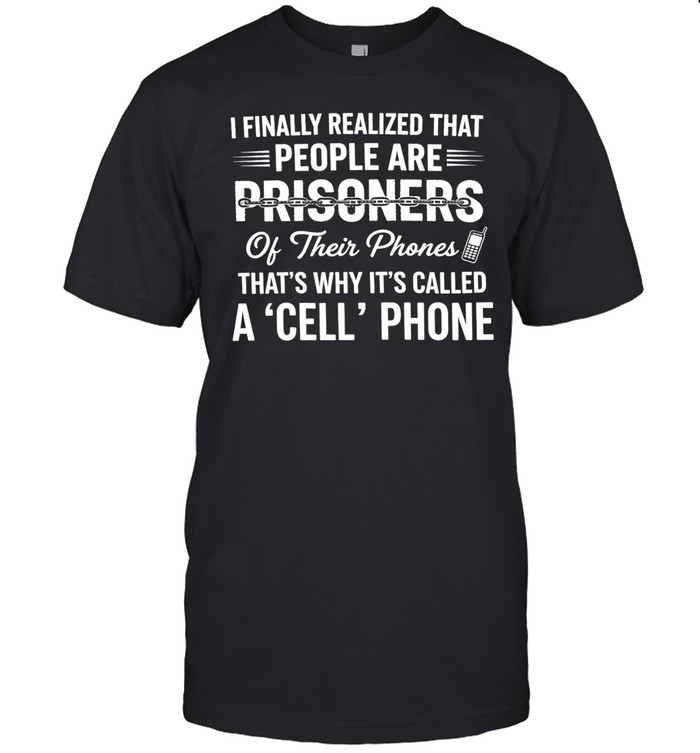 I finally realized that people are prisoners of their phones a cell phone humor Unisex T-Shirt