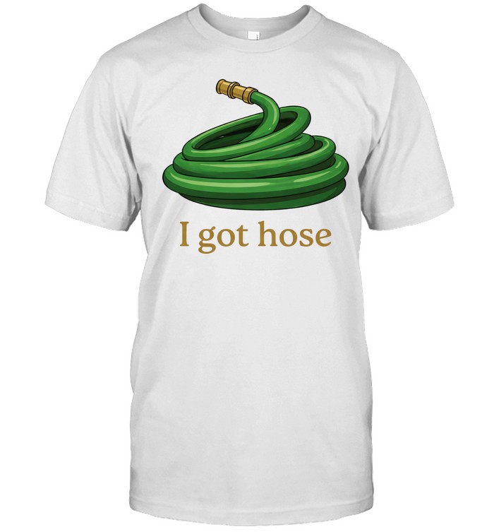 I Got Hose Unisex T-Shirt