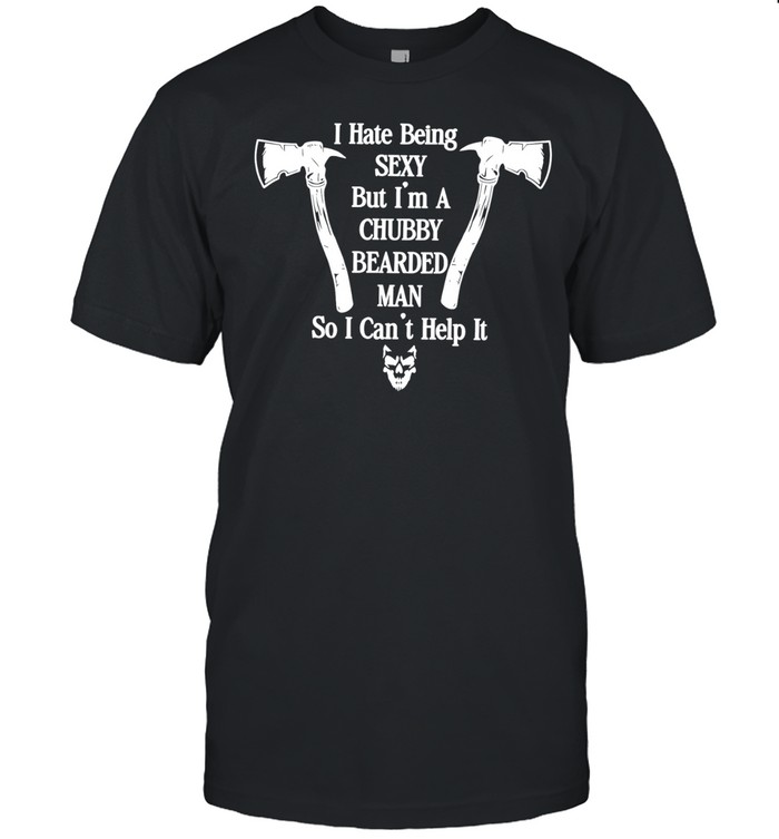 I hate being sexy but I’m a chubby bearded man so I can’t help it Unisex T-Shirt