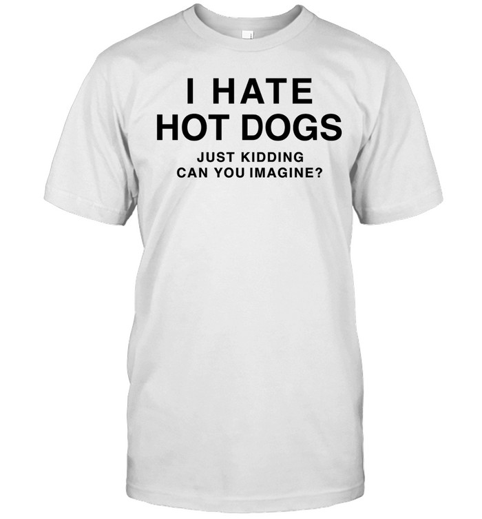 I hate hot dogs just kidding can you imagine funny Unisex T-Shirt