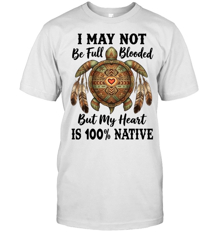 I MAY NOT BE FULL BLOODED BUT MY HEART IS 100% NATIVE Unisex T-Shirt