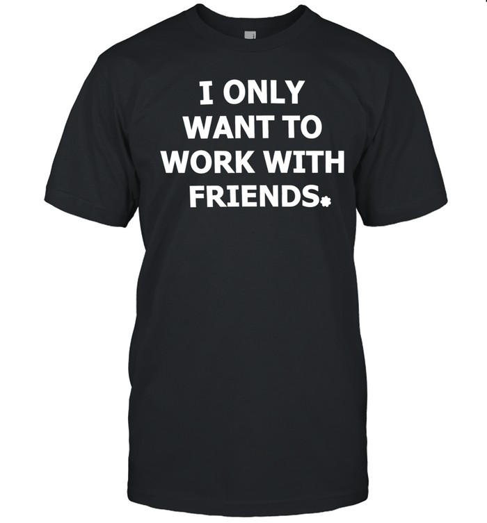 I only want to work with friends Unisex T-Shirt
