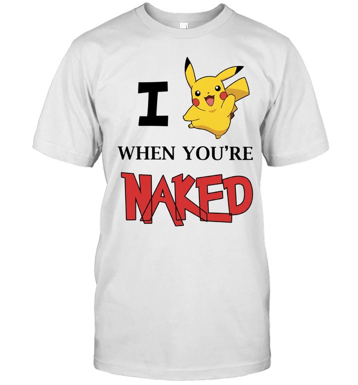 I Pikachu when you’re naked humor Unisex T-Shirt