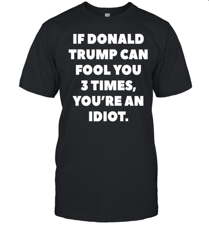 If Donald Trump can fool you 3 times you’re an Idiot Unisex T-Shirt