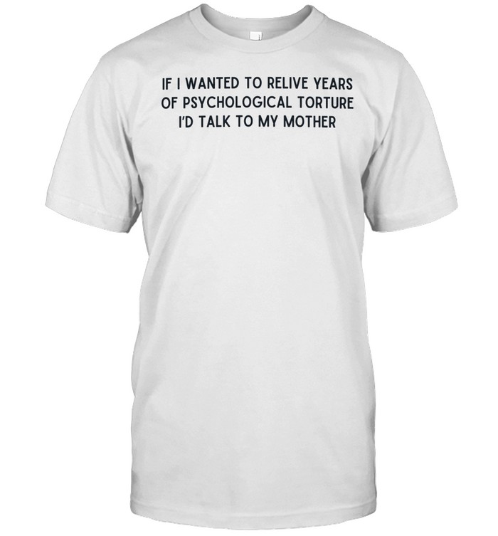 If I wanted to relive years of psychological torture I’d talk to my mother Unisex T-Shirt
