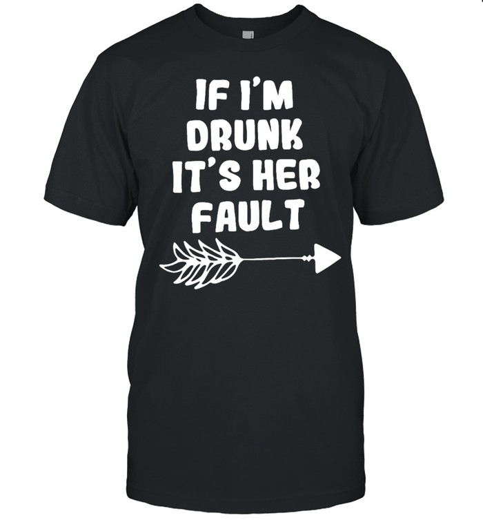 IF I'M DRUNK ITS HER FAULT Unisex T-Shirt