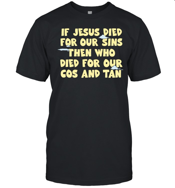 If Jesus died for our sins then who died for our cos and tan Unisex T-Shirt