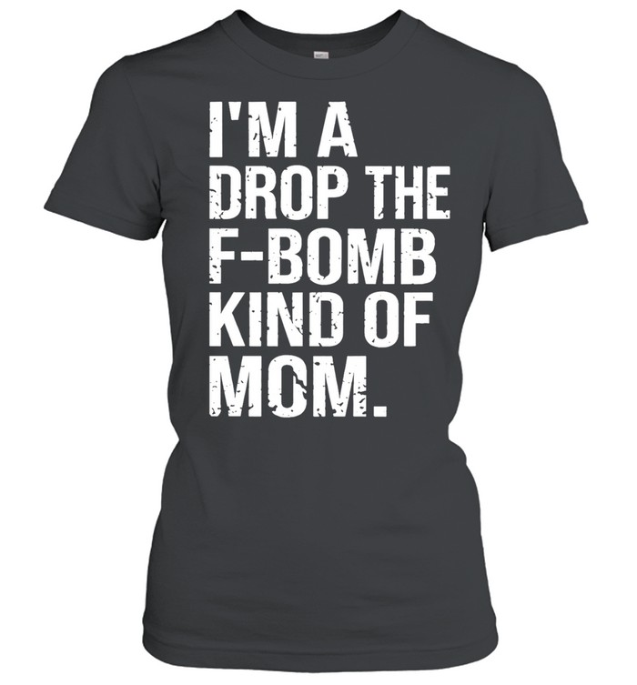 I’m a drop the F-bomb kind of mom Women T-Shirt