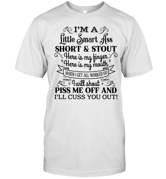 I’m a little smart ass short and stout I will shout piss me off I’ll cuss you out Unisex T-Shirt