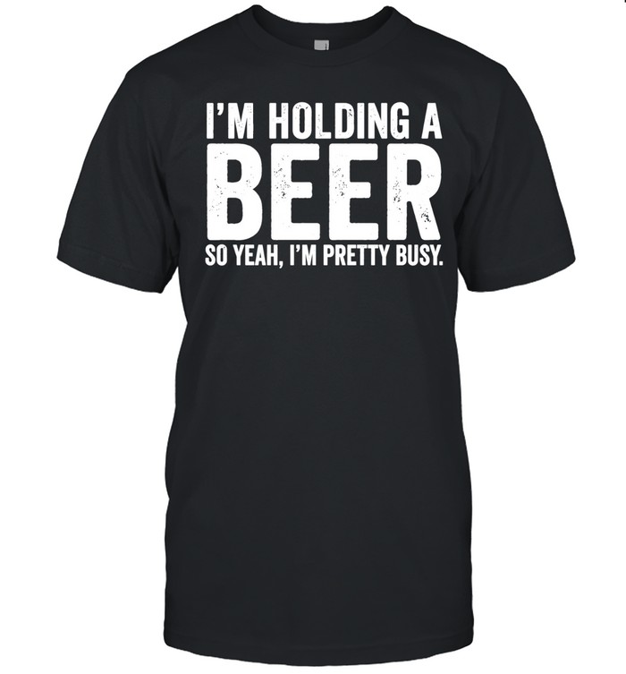 I’m holding a beer so year I’m pretty busy Unisex T-Shirt