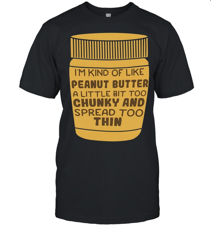 I’m kind of like peanut butter a little bit too chunky and spread too thin Unisex T-Shirt