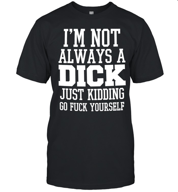 I’m not always a dick just kidding go fuck yourself satire Unisex T-Shirt