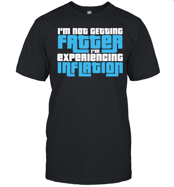 I’m not getting fatter i’m experiencing inflation Unisex T-Shirt