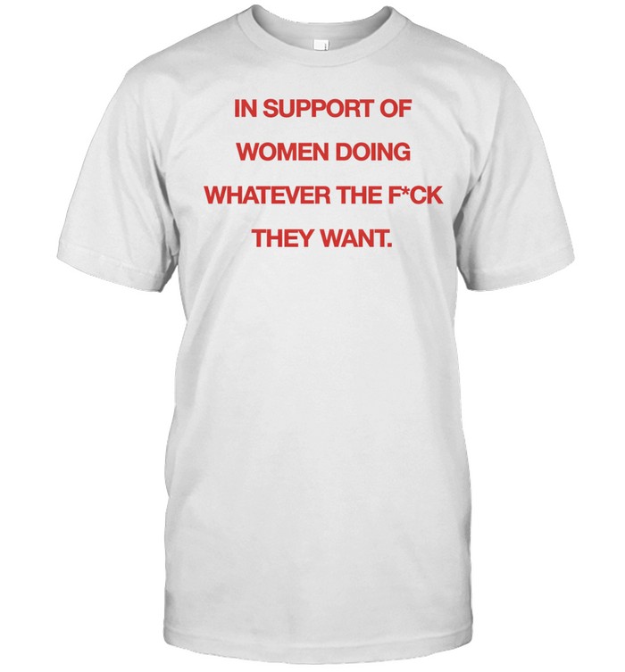 In support of women doing whatever the fuck they want Unisex T-Shirt