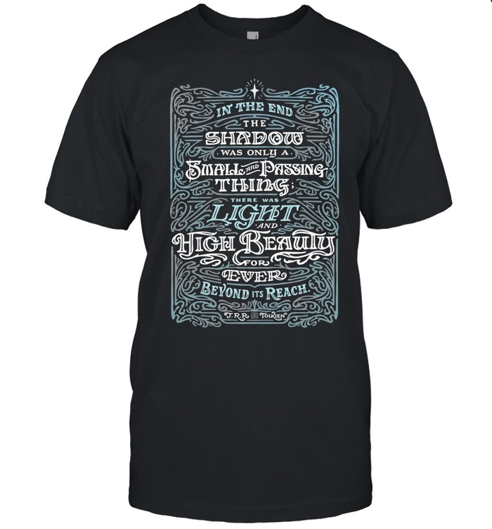 In the end the shadow was only small and passing thing there was light and high beauty for ever beyond it’s reach Unisex T-Shirt