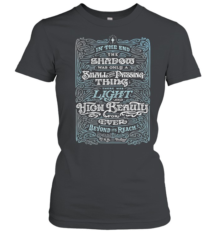 In the end the shadow was only small and passing thing there was light and high beauty for ever beyond it’s reach Women T-Shirt