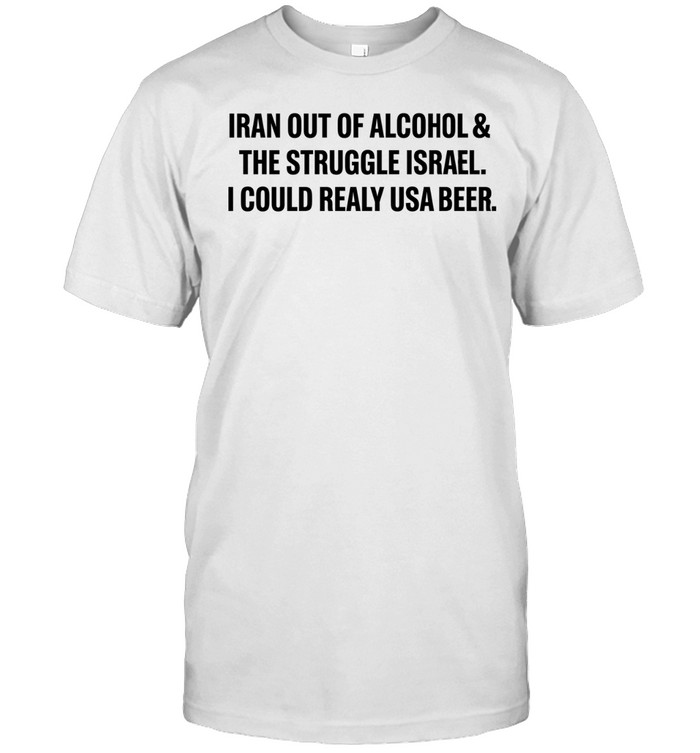 Iran out of alcohol and the struggle Israel I could really USE beer Unisex T-Shirt