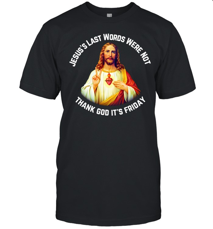 Jesus’s last words were not thank God it’s friday Unisex T-Shirt