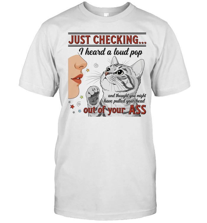 Just checking I heard a loud pop have pulled your head out of your ass Unisex T-Shirt