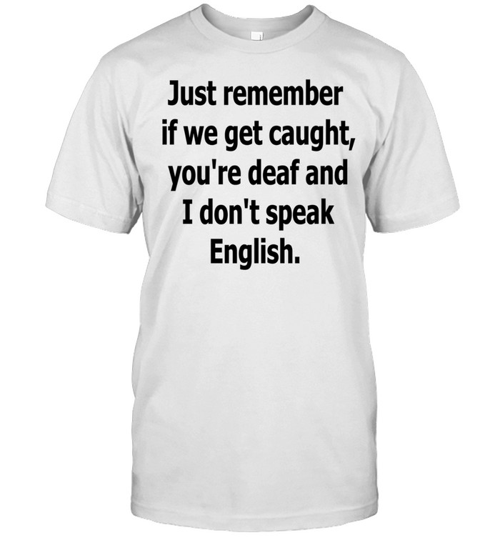 Just Remember If We Get Caught Funny Unisex T-Shirt