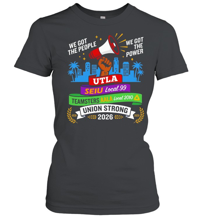 Labor Movement UTLA SEIU AALA We Got The People The Power Union Strong Women T-Shirt