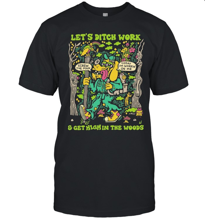 Let’s ditch work and get high in the woods Unisex T-Shirt