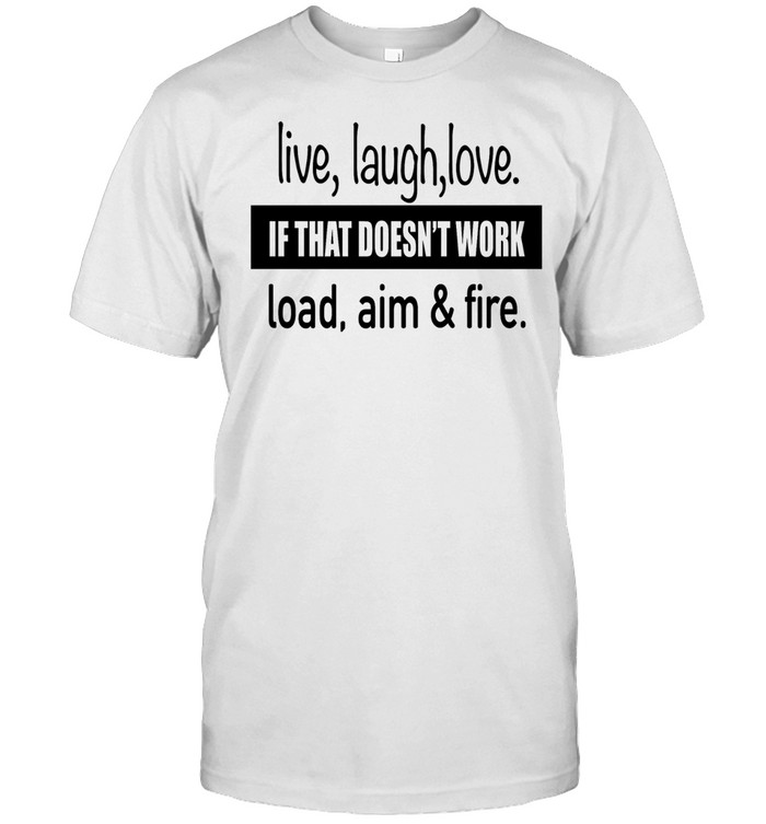 Live laugh love if that doesn’t work load aim and fire humor Unisex T-Shirt