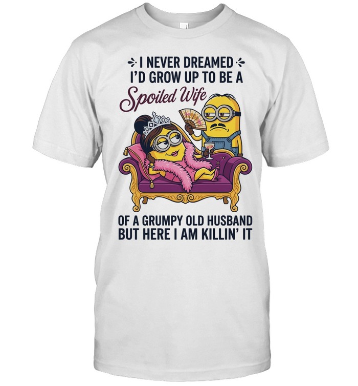 Minion I never dreamed I’d grow up to be a spoiled wife here I am killin’ it Unisex T-Shirt