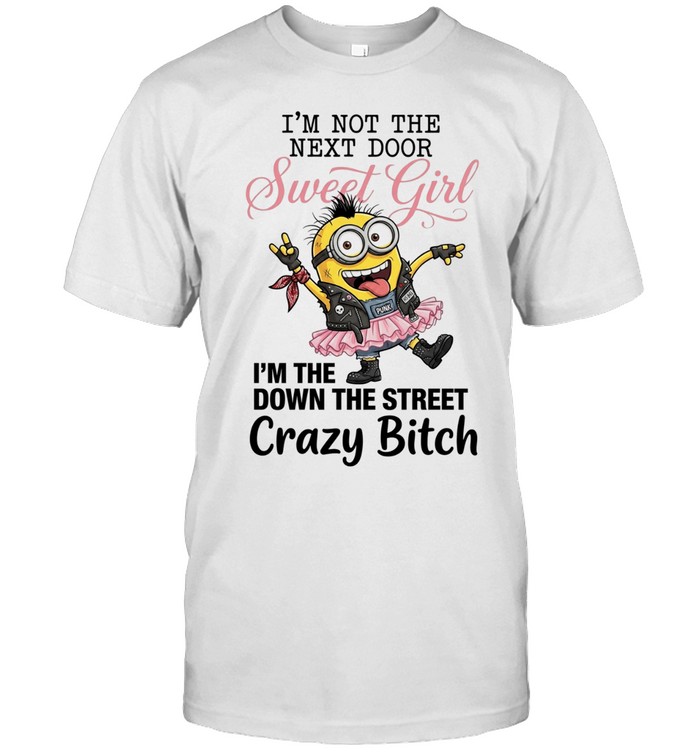 Minions I’m not the next door sweet girl I’m the down the street crazy bitch Unisex T-Shirt