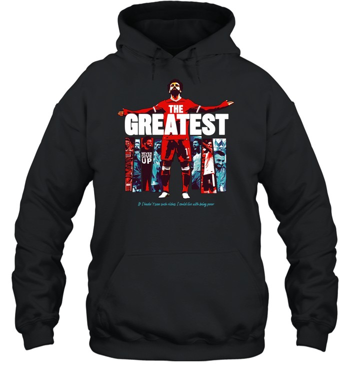 Mohamed Salah The Greatest Liverpool if I hadn’t seen suck riches I sould live with being poor Hoodie