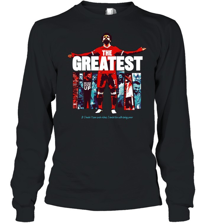 Mohamed Salah The Greatest Liverpool if I hadn’t seen suck riches I sould live with being poor Long Sleeve Tee