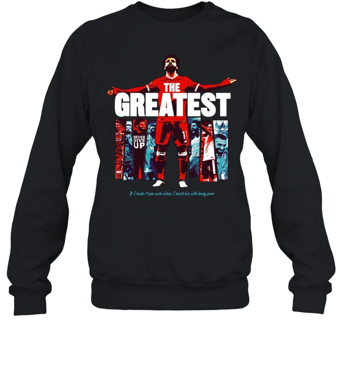 Mohamed Salah The Greatest Liverpool if I hadn’t seen suck riches I sould live with being poor Sweatshirt