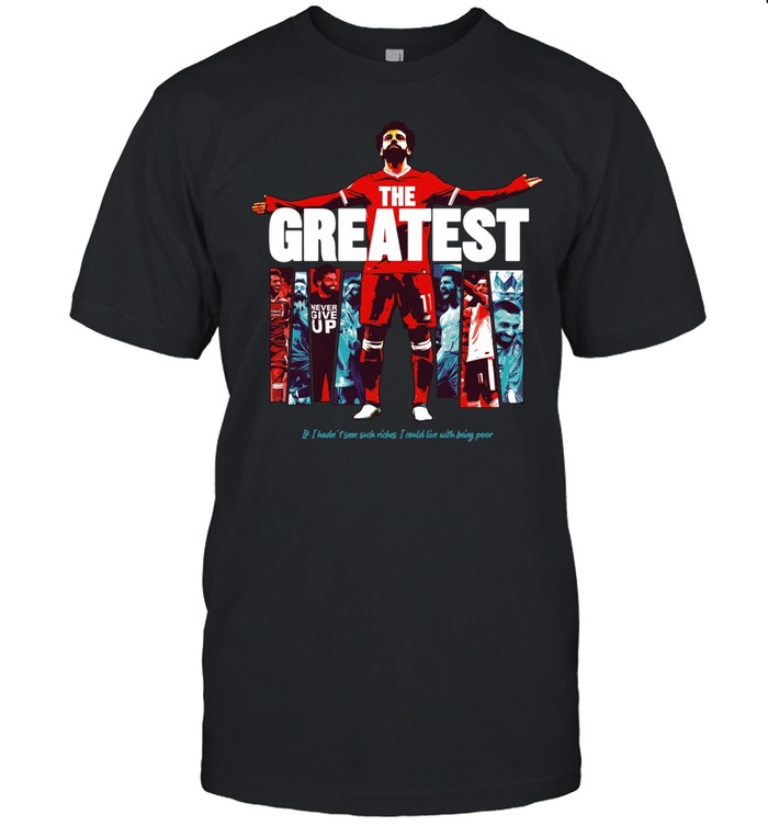 Mohamed Salah The Greatest Liverpool if I hadn’t seen suck riches I sould live with being poor Unisex T-Shirt