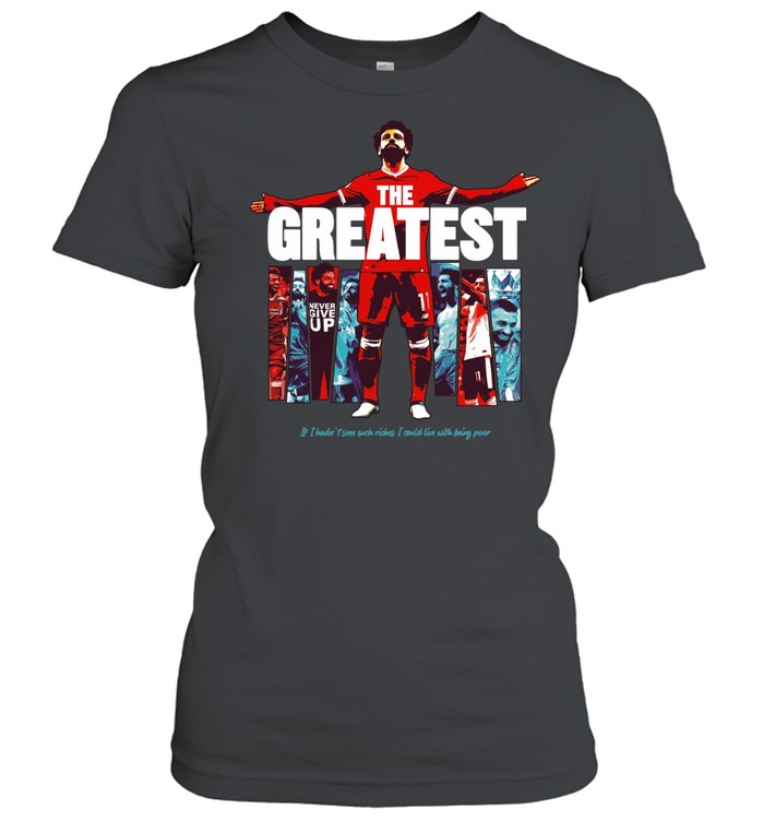 Mohamed Salah The Greatest Liverpool if I hadn’t seen suck riches I sould live with being poor Women T-Shirt