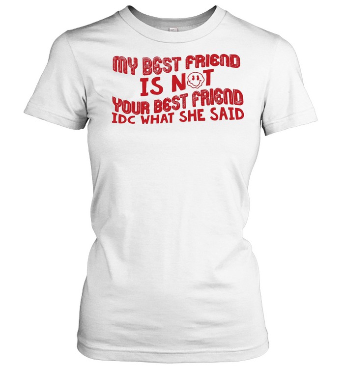 My best friend is not your best friend idc what she said Women T-Shirt