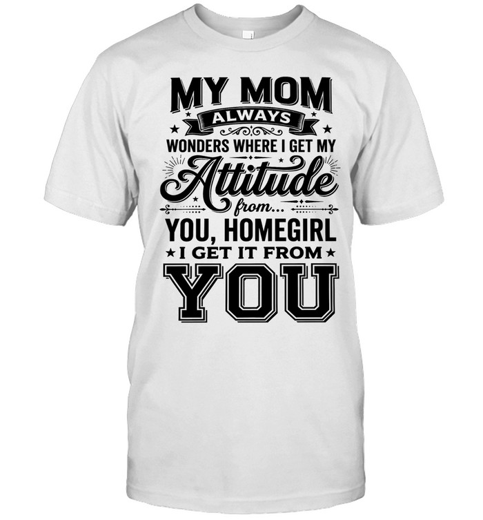 My mom always wonders where I get my attitude I get it from you Unisex T-Shirt