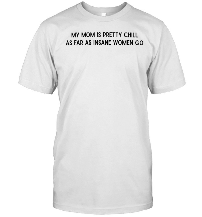 My mom is pretty chill as far as insane women go Unisex T-Shirt