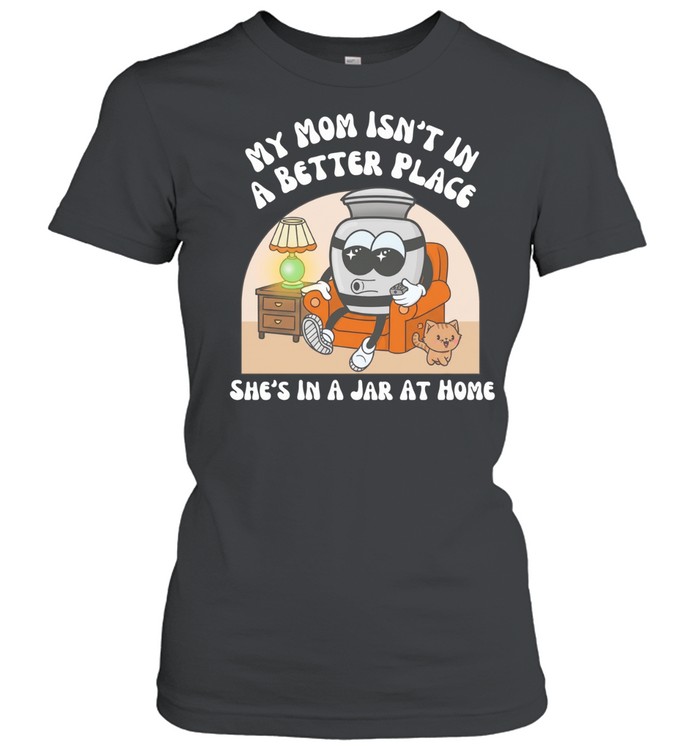 My mom’s not in a better place she’s in a jar at home Women T-Shirt