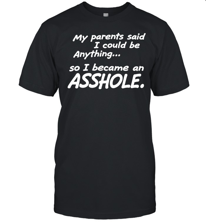 My parents said I could be anything so I became an asshole Unisex T-Shirt