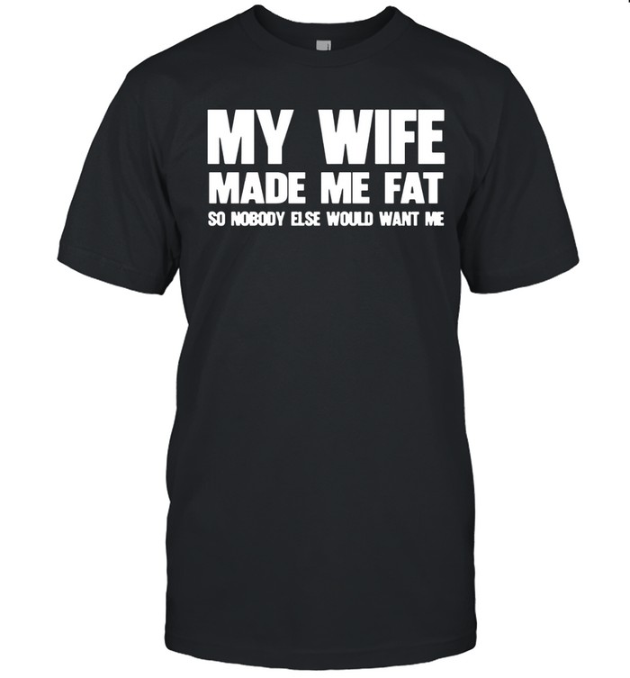 My wife made me fat Unisex T-Shirt