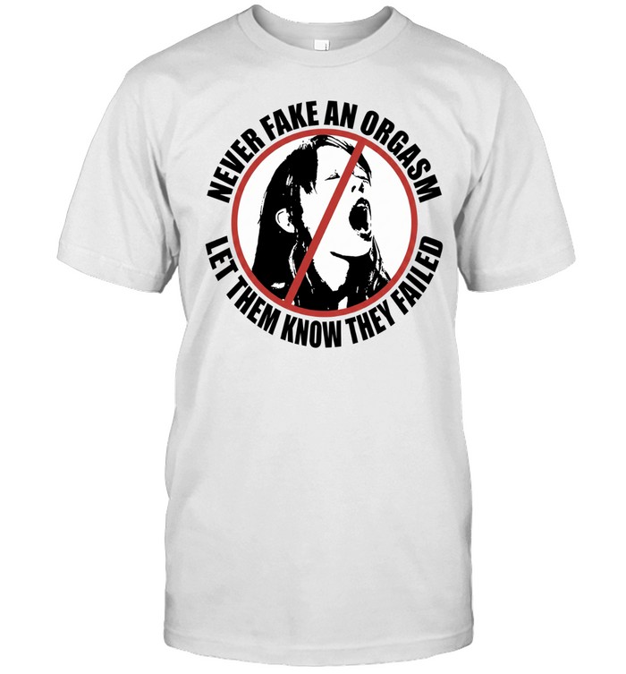 Never fake an orgasm let them know they failed Unisex T-Shirt