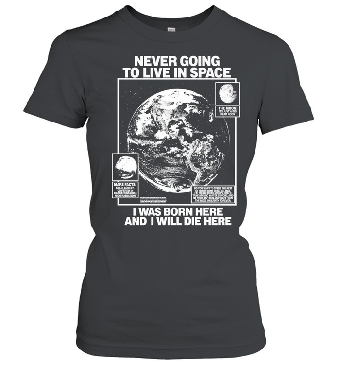 Never going to live in space I was born here and I will die here Women T-Shirt