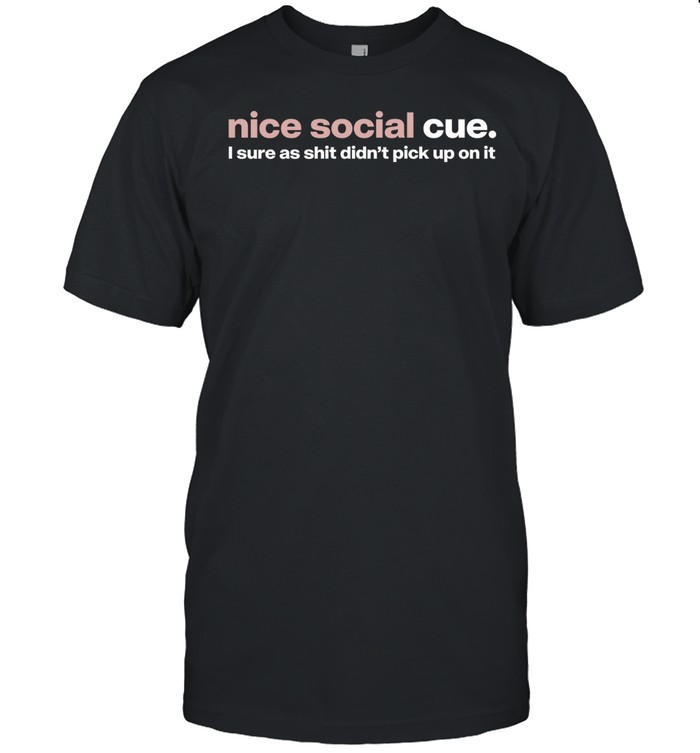 Nice social cue I sure as shit didn’t pick up on it Unisex T-Shirt