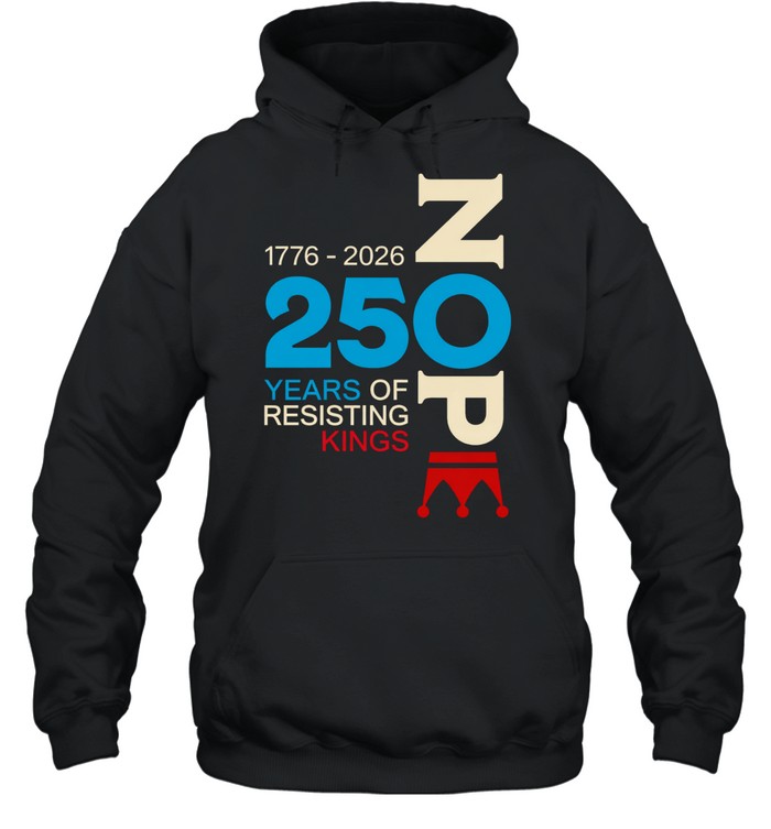 Nope 250 Years Resisting Kings 1776-2026 Hoodie