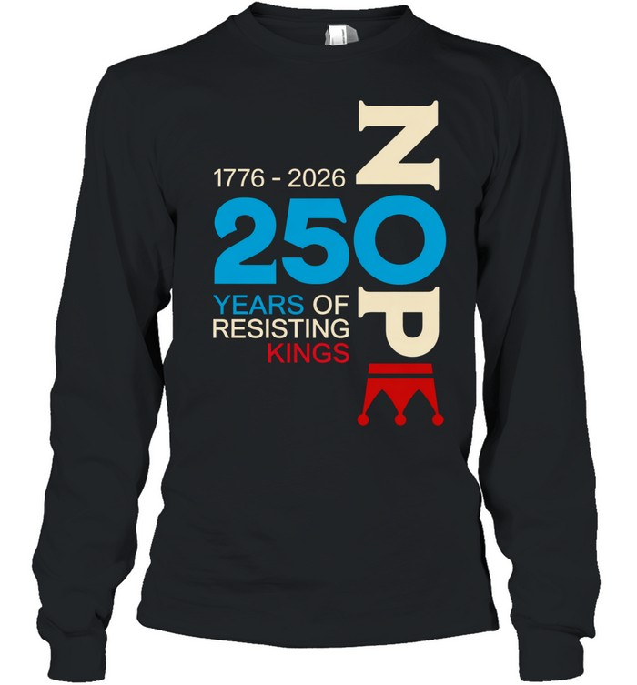 Nope 250 Years Resisting Kings 1776-2026 Long Sleeve Tee