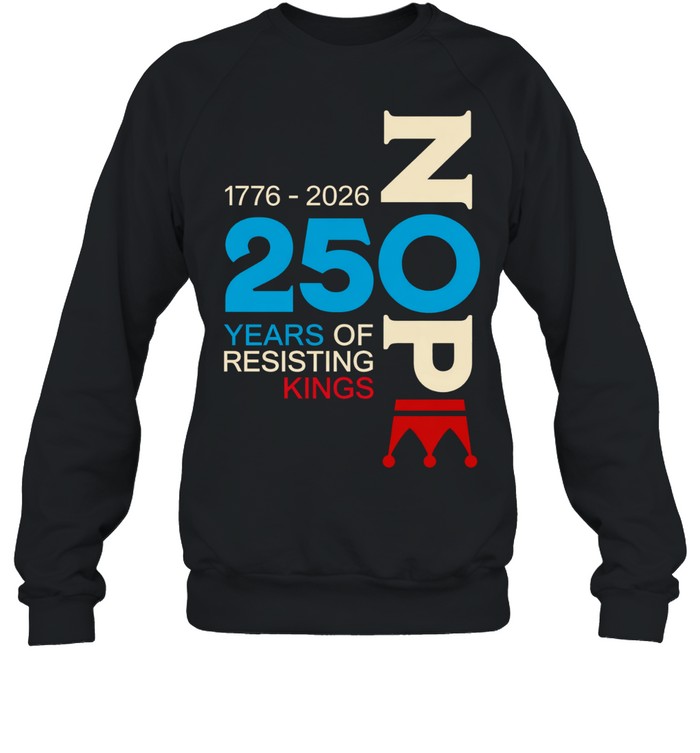 Nope 250 Years Resisting Kings 1776-2026 Sweatshirt
