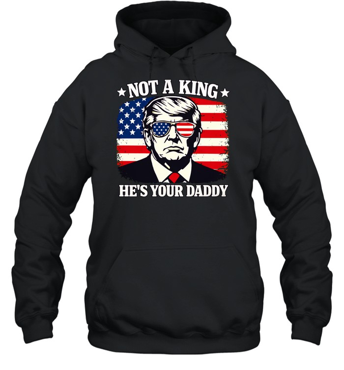 Not a king he’s your daddy Trump Hoodie
